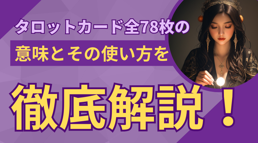 タロットカード全78枚の意味とその使い方を徹底解説！