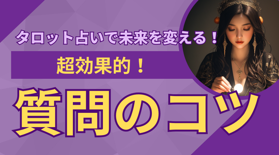 タロット占いで未来を変える！効果的な質問のコツ